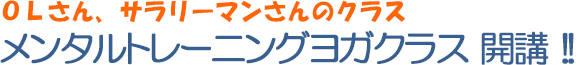 ＯＬさん、サラリーマンさんのクラス メンタルトレーニングヨガクラス 開講 !!