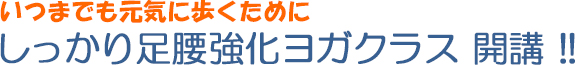 いつまでも元気に歩くために しっかり足腰強化ヨガクラス 開講 !!